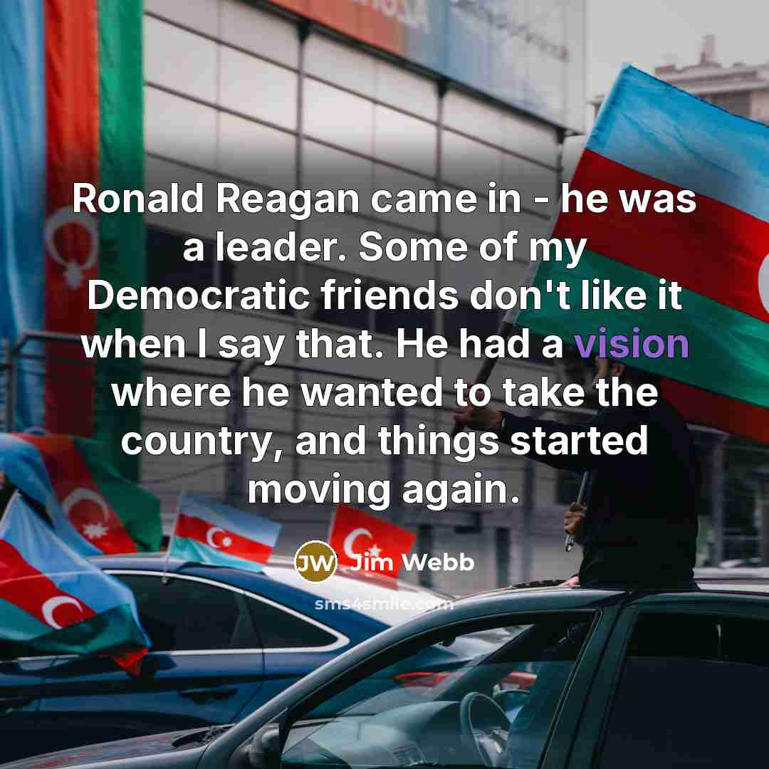 “Ronald Reagan came in - he was a leader. Some…” quote by Jim Webb