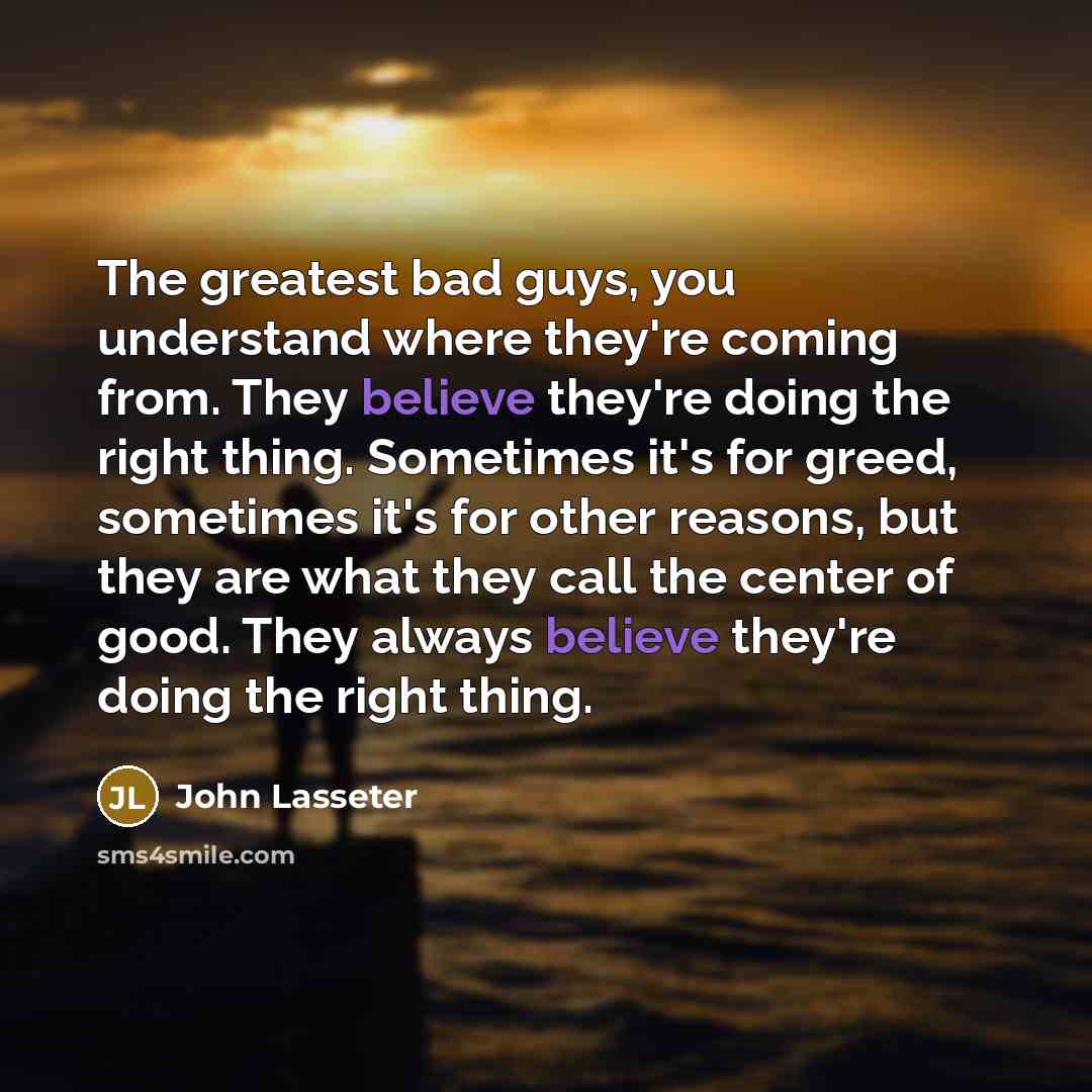 “The greatest bad guys, you understand where they're coming from.…” quote by John Lasseter