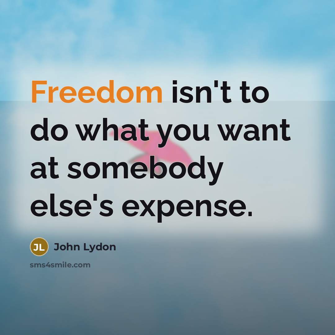 “Freedom isn't to do what you want at somebody else's…” quote by John Lydon
