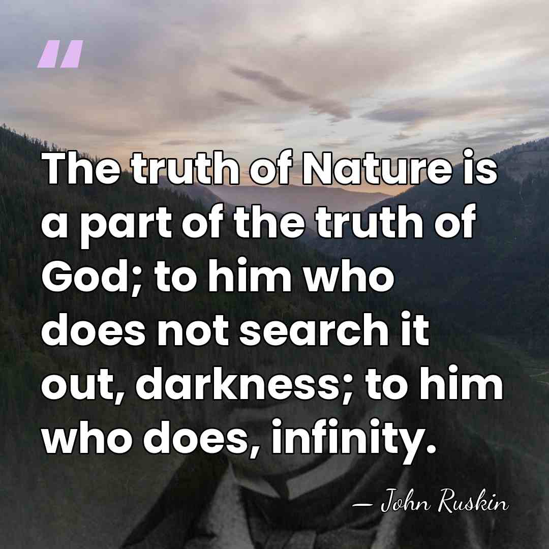 The truth of Nature is a part of the truth of God;&hellip; - John Ruskin