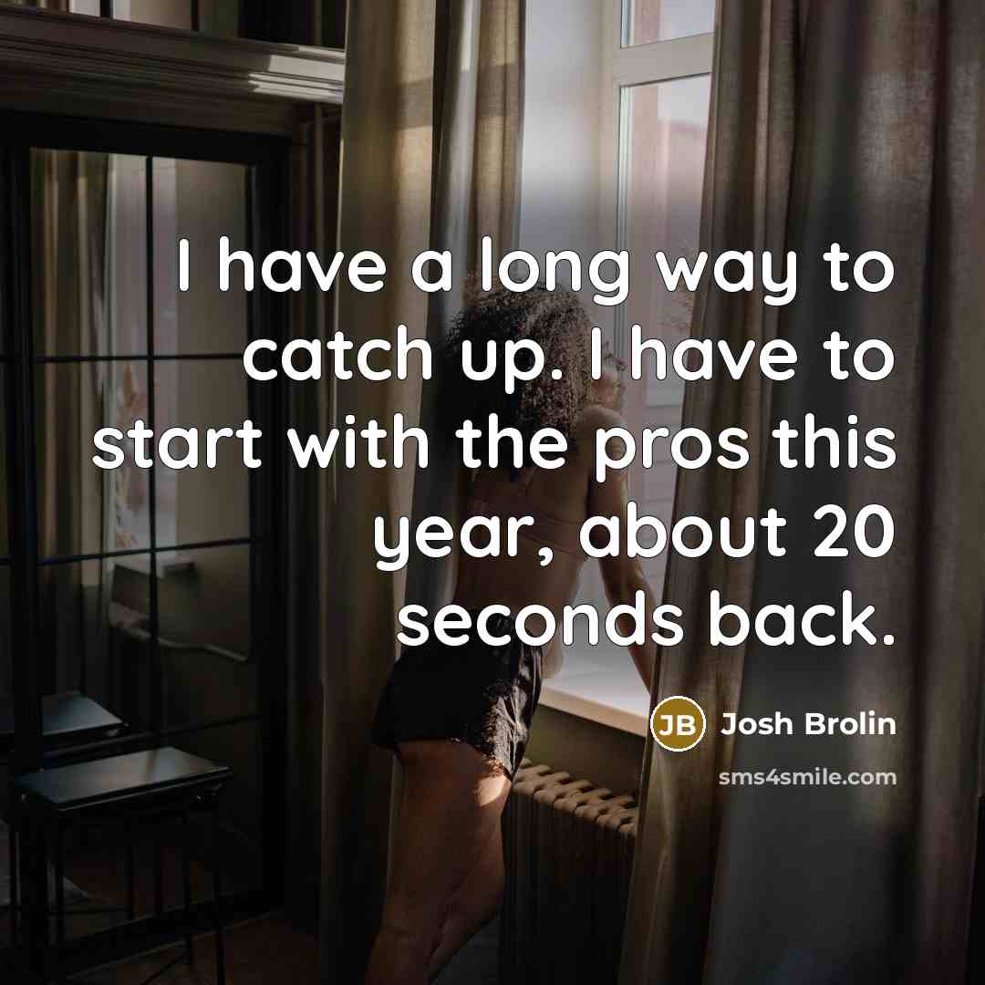 “I have a long way to catch up. I have…” quote by Josh Brolin