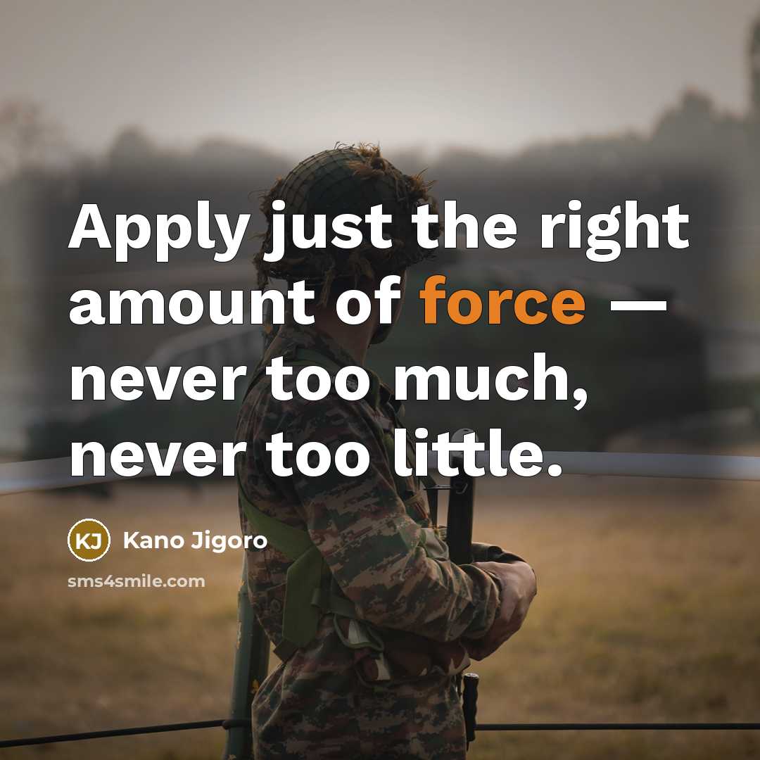 “Apply just the right amount of force — never too…” quote by Kano Jigoro