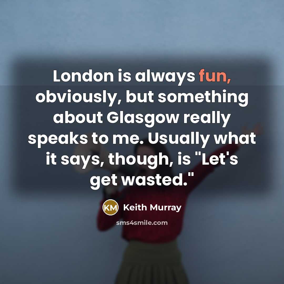 “London is always fun, obviously, but something about Glasgow really…” quote by Keith Murray