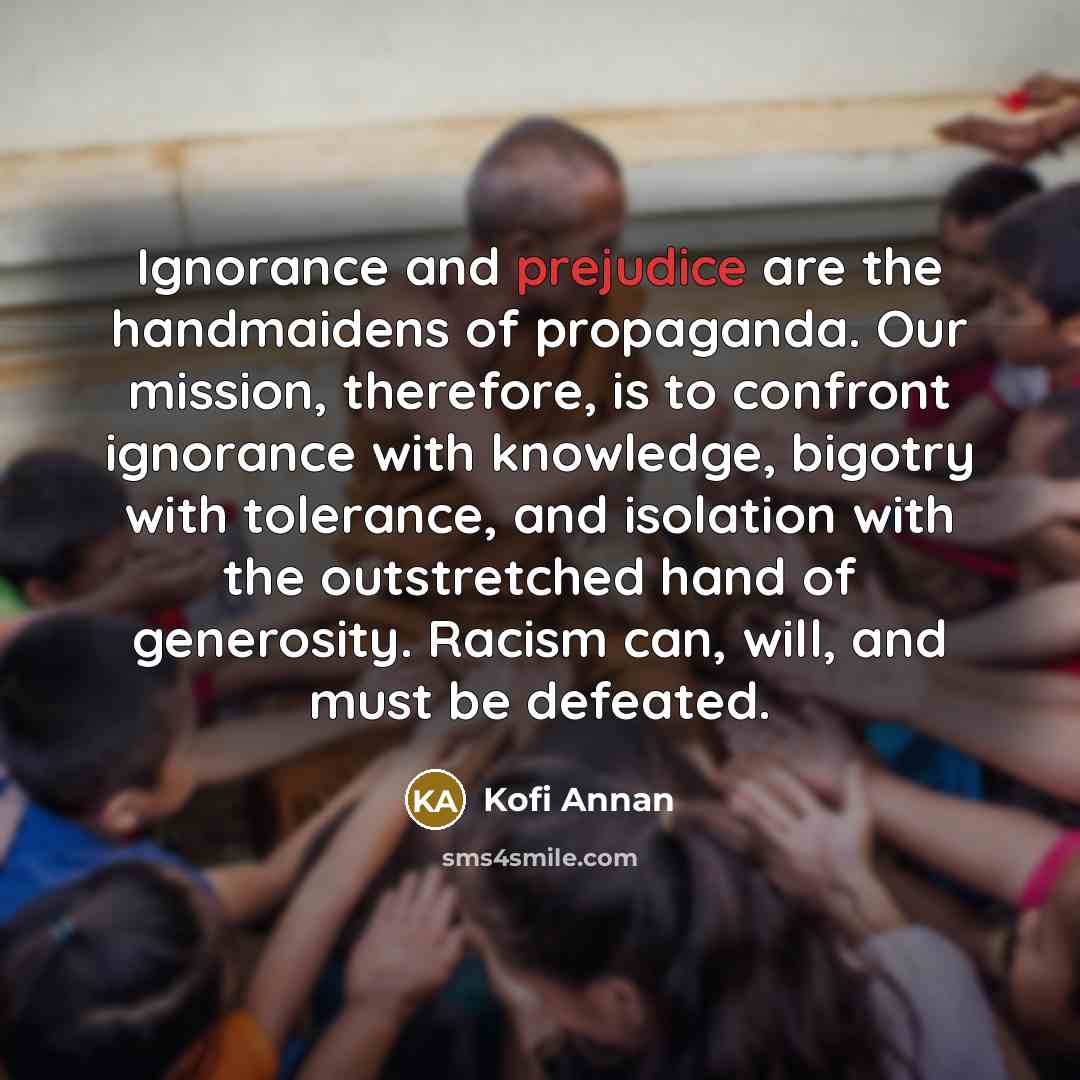 “Ignorance and prejudice are the handmaidens of propaganda. Our mission,…” quote by Kofi Annan