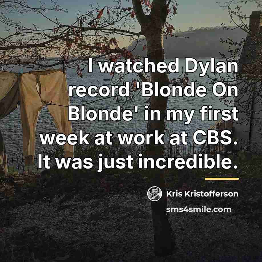 “I watched Dylan record 'Blonde On Blonde' in my first…” quote by Kris Kristofferson