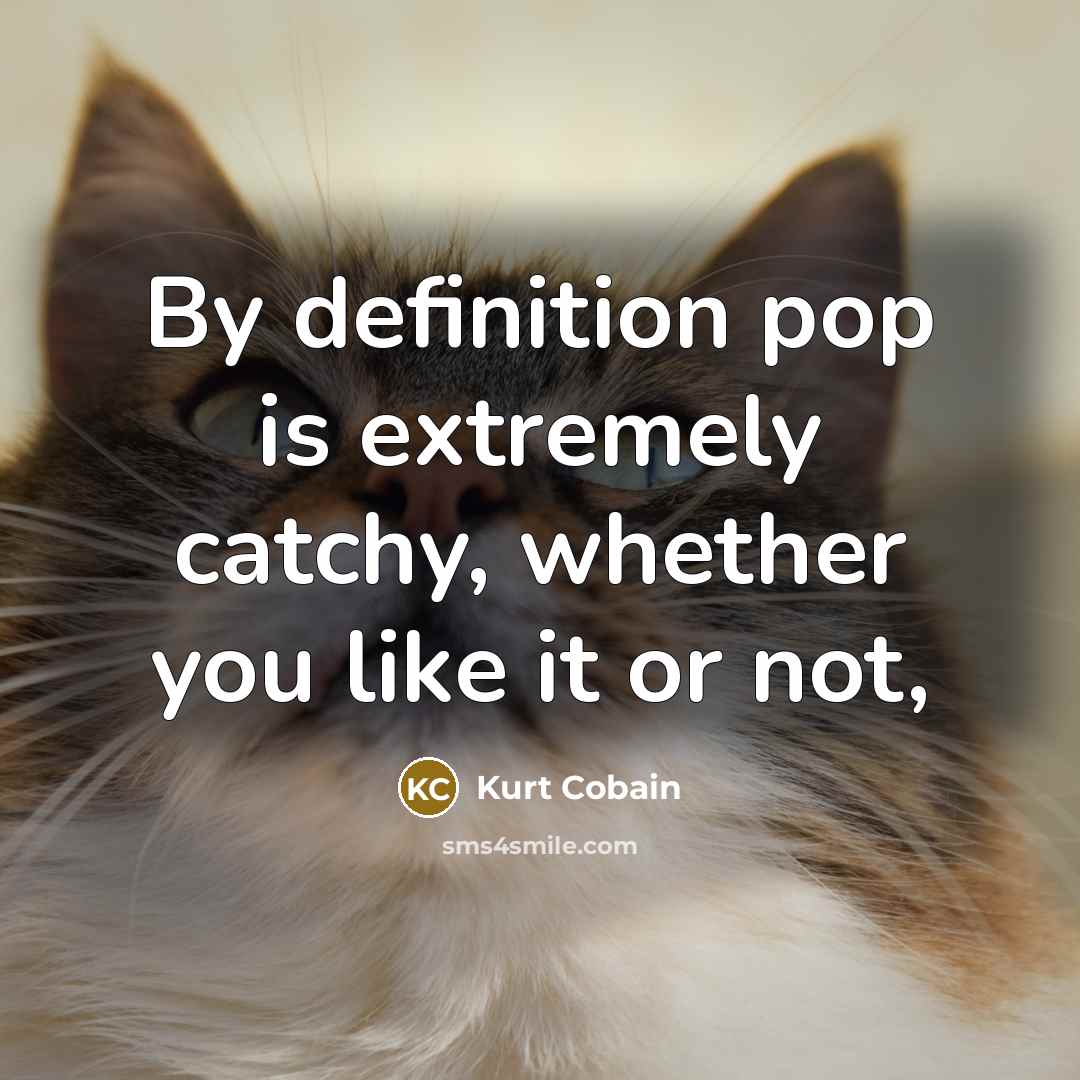 “By definition pop is extremely catchy, whether you like it…” quote by Kurt Cobain