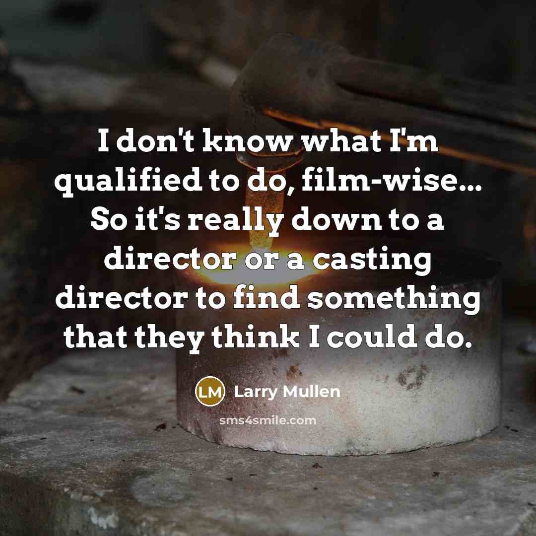 “I don't know what I'm qualified to do, film-wise... So…” quote by Larry Mullen