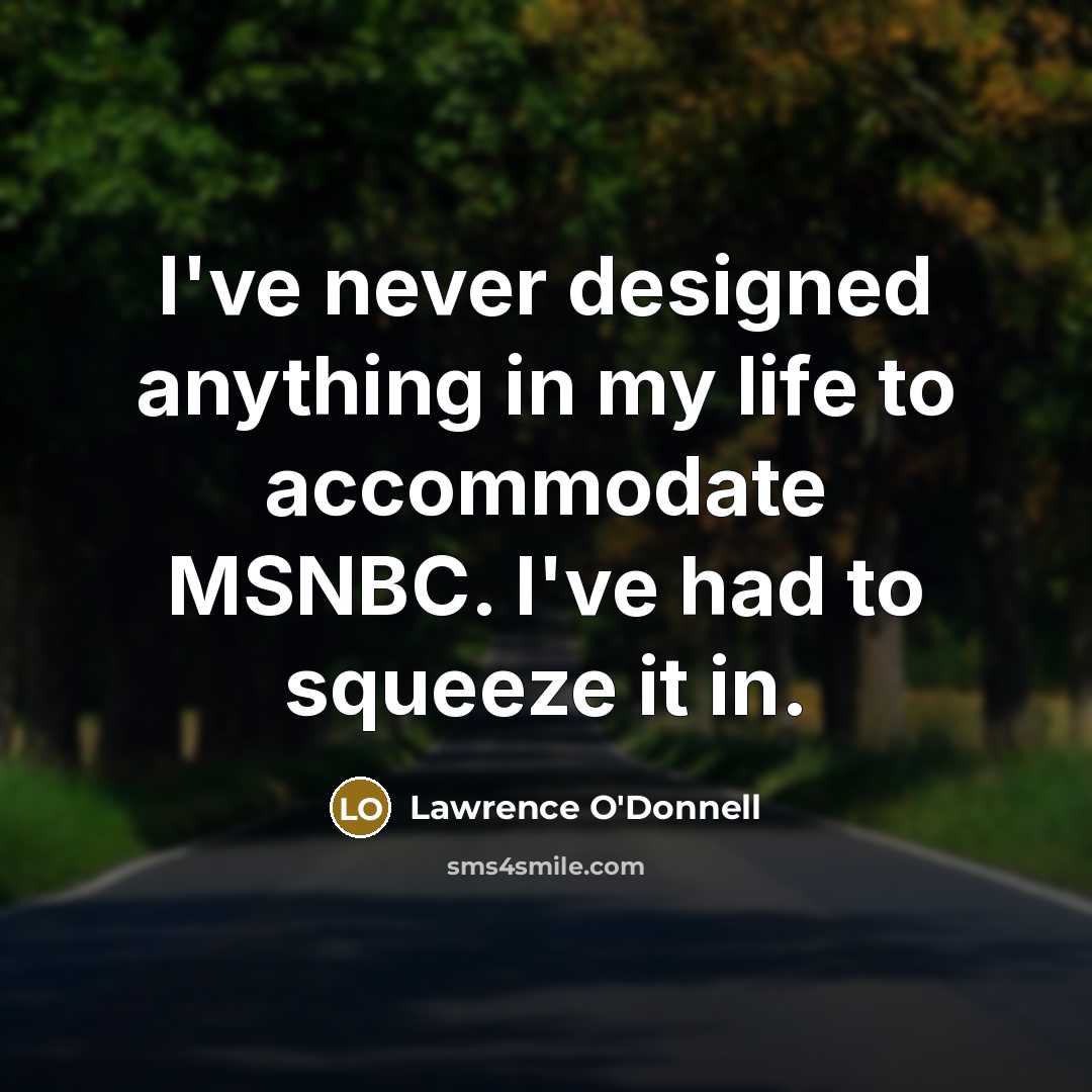 “I've never designed anything in my life to accommodate MSNBC. I've had to squeeze it in.” quote by Lawrence O'Donnell