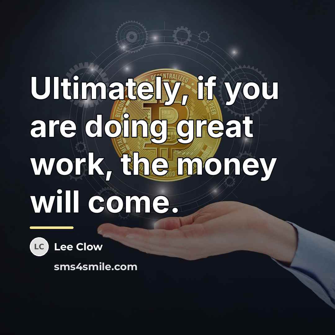 “Ultimately, if you are doing great work, the money will…” quote by Lee Clow