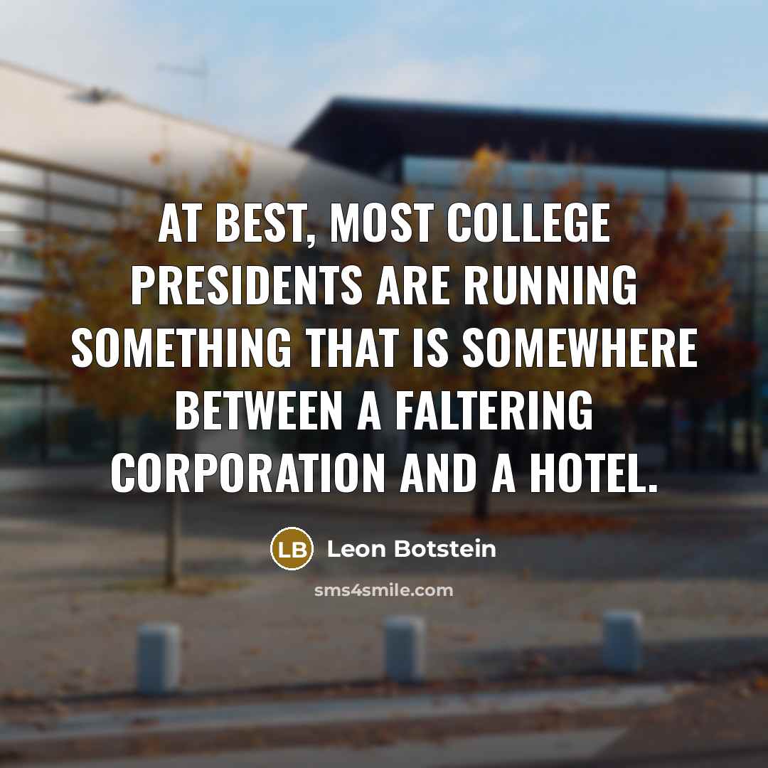 “At best, most college presidents are running something that is…” quote by Leon Botstein