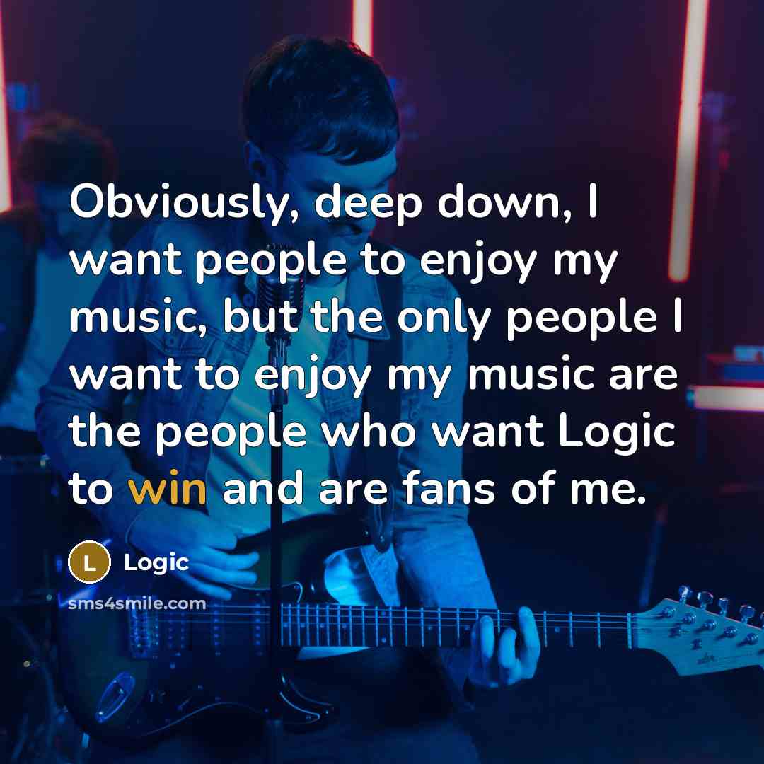 “Obviously, deep down, I want people to enjoy my music,…” quote by Logic