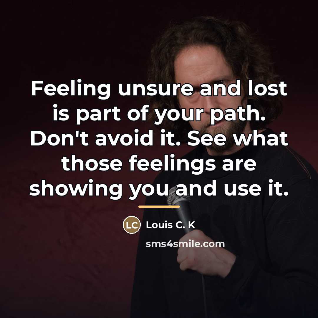 “Feeling unsure and lost is part of your path. Don't…” quote by Louis C. K