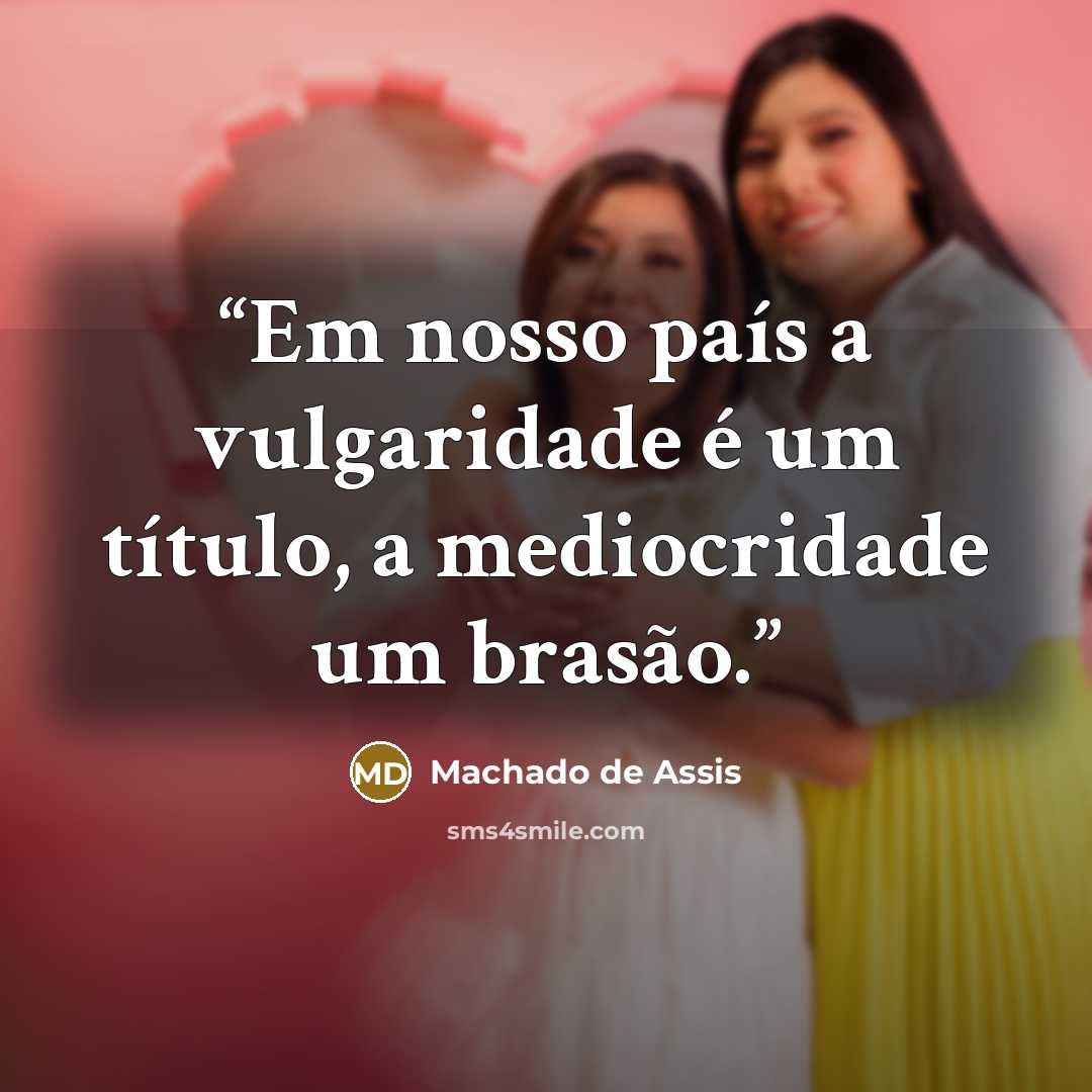 “Em nosso país a vulgaridade é um título, a mediocridade um brasão.” quote by Machado de Assis
