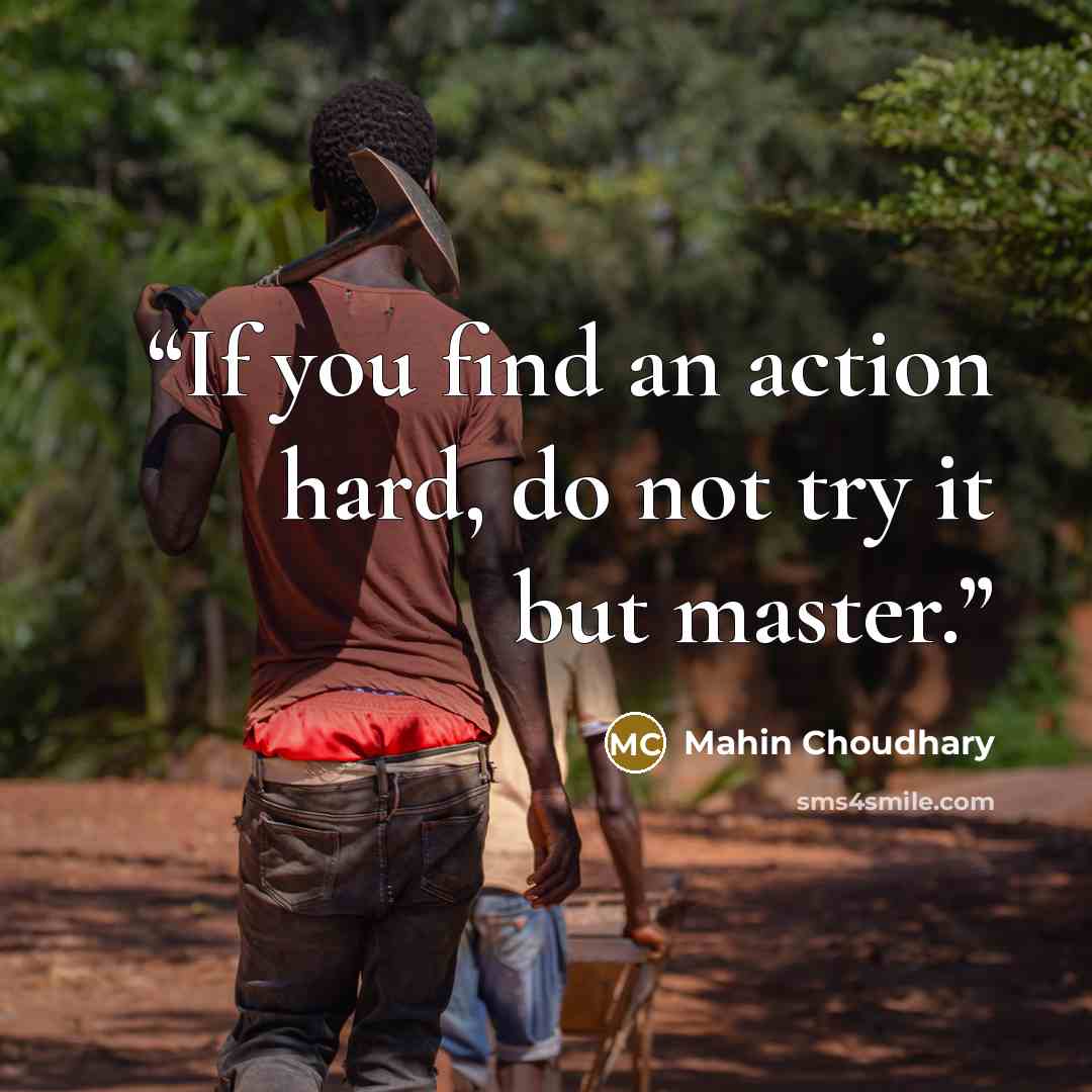 “If you find an action hard, do not try it but master.” quote by Mahin Choudhary