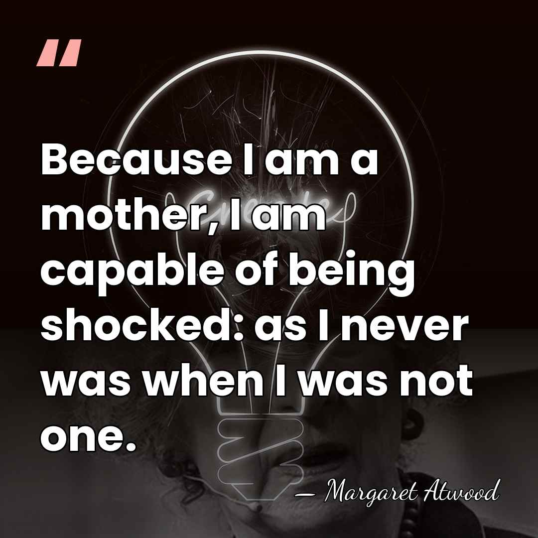 Because I am a mother, I am capable of being shocked: as&hellip; - Margaret Atwood