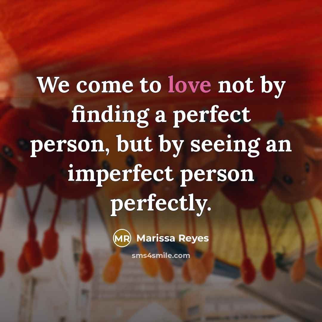 “We come to love not by finding a perfect person, but by seeing an imperfect person perfectly.” quote by Marissa Reyes