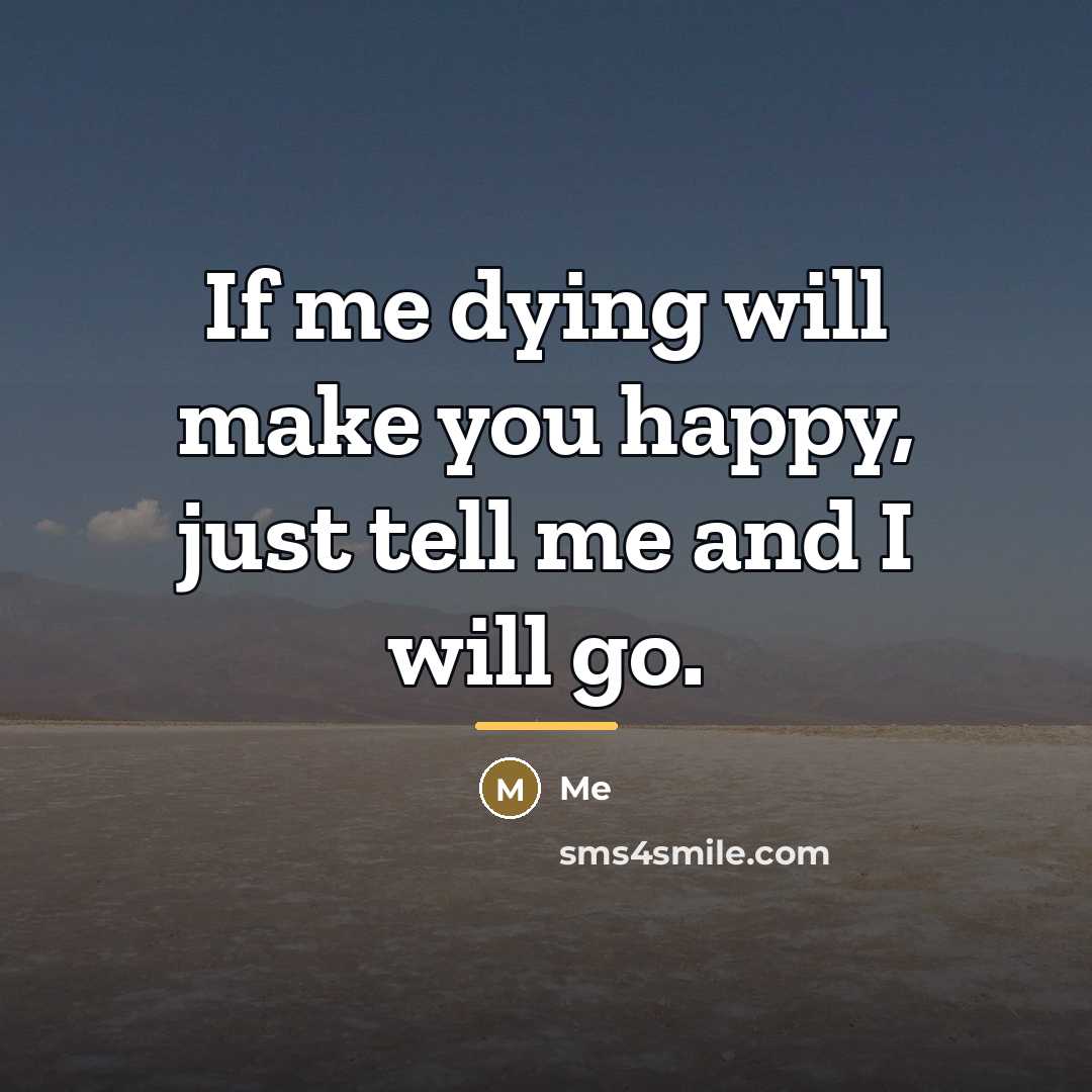 “If me dying will make you happy, just tell me…” quote by Me