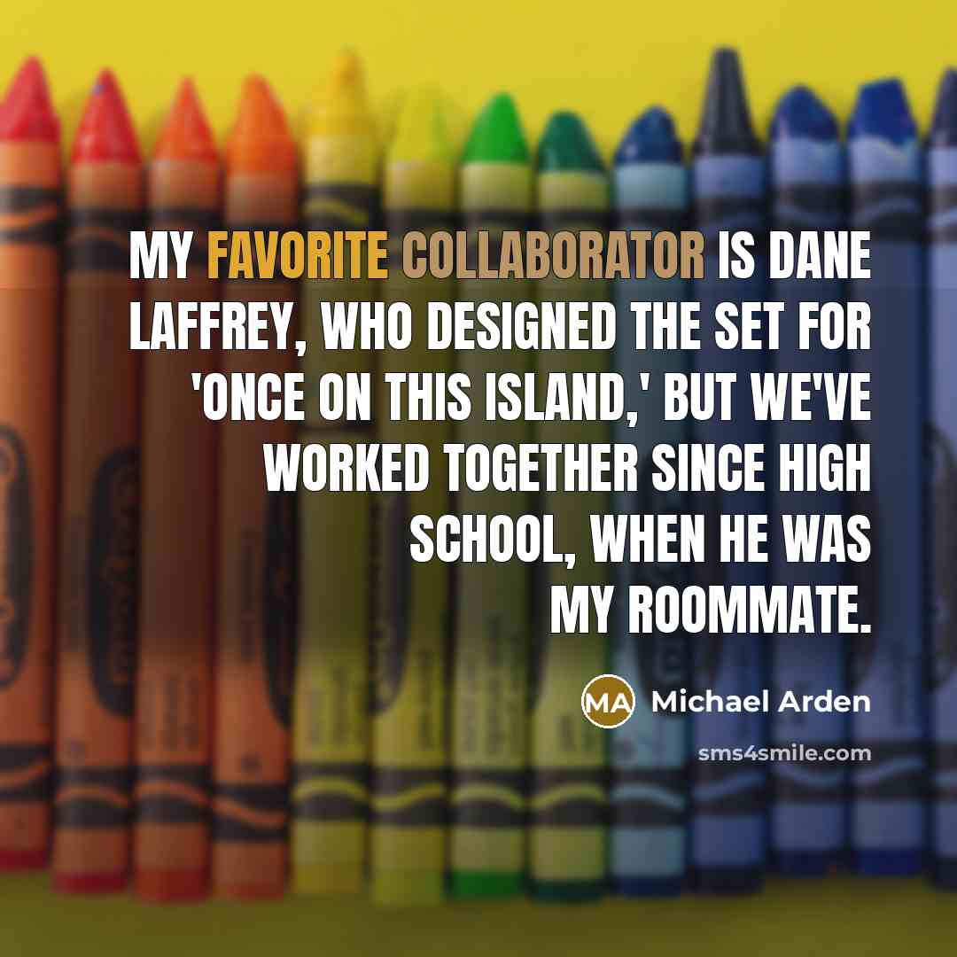 “My favorite collaborator is Dane Laffrey, who designed the set for 'Once on This Island,' but we've worked together since high school, when he was my roommate.” quote by Michael Arden
