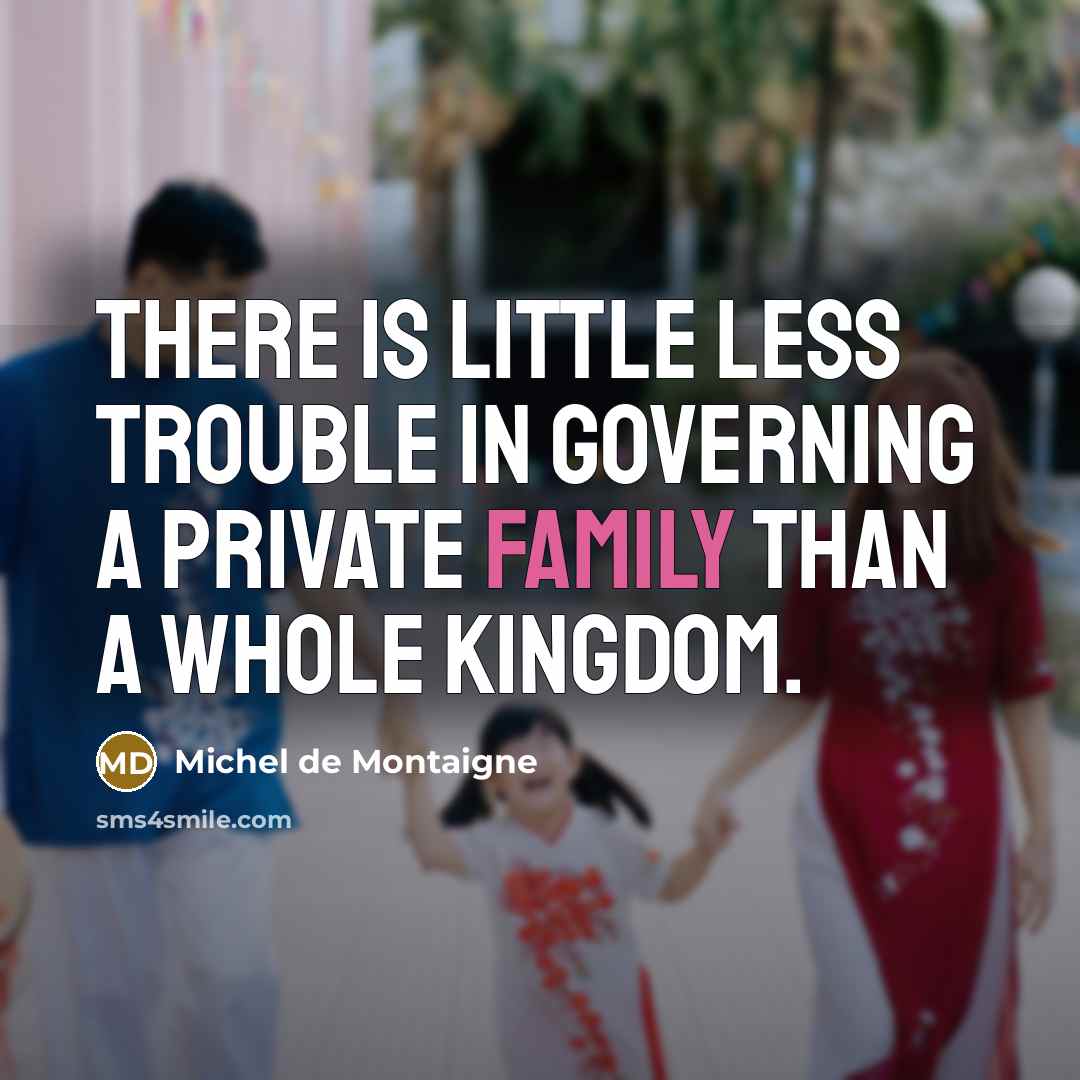 “There is little less trouble in governing a private family…” quote by Michel de Montaigne