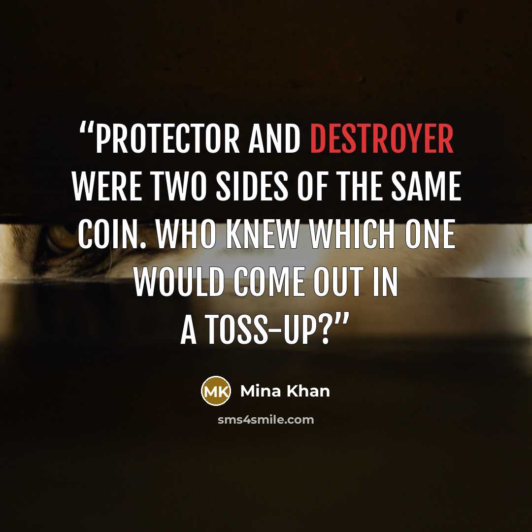 “Protector and destroyer were two sides of the same coin. Who knew which one would come out in a toss-up?” quote by Mina Khan