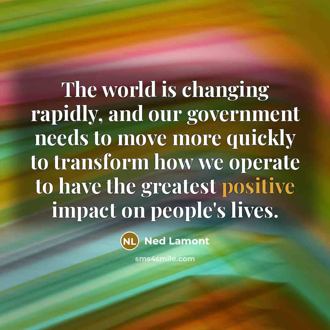 “The world is changing rapidly, and our government needs to…” quote by Ned Lamont