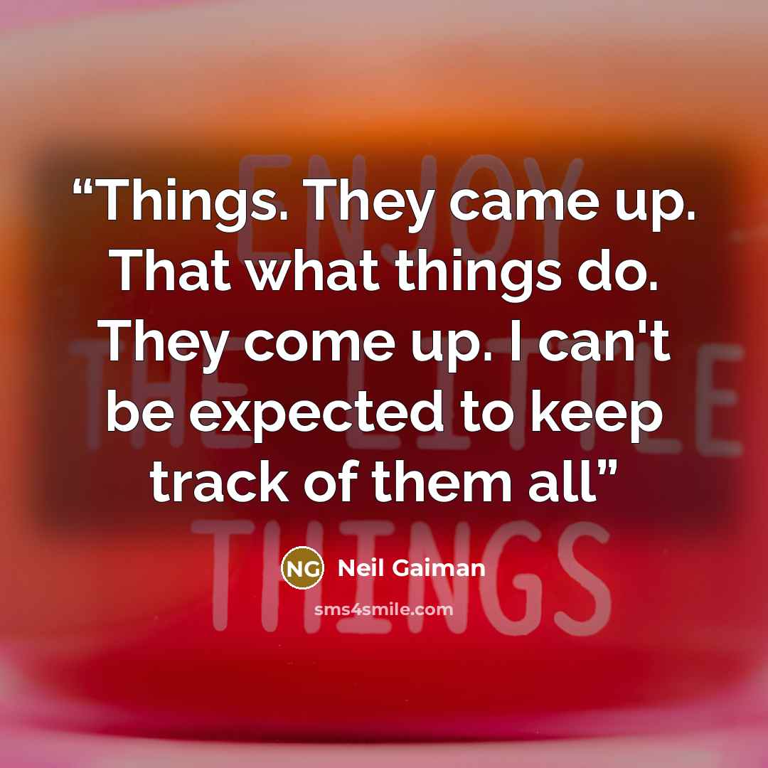 “Things. They came up. That what things do. They come up. I can't be expected to keep track of them all” quote by Neil Gaiman