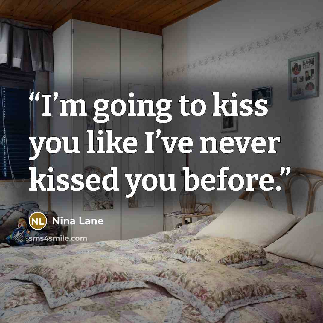 “I’m going to kiss you like I’ve never kissed you before.” quote by Nina Lane