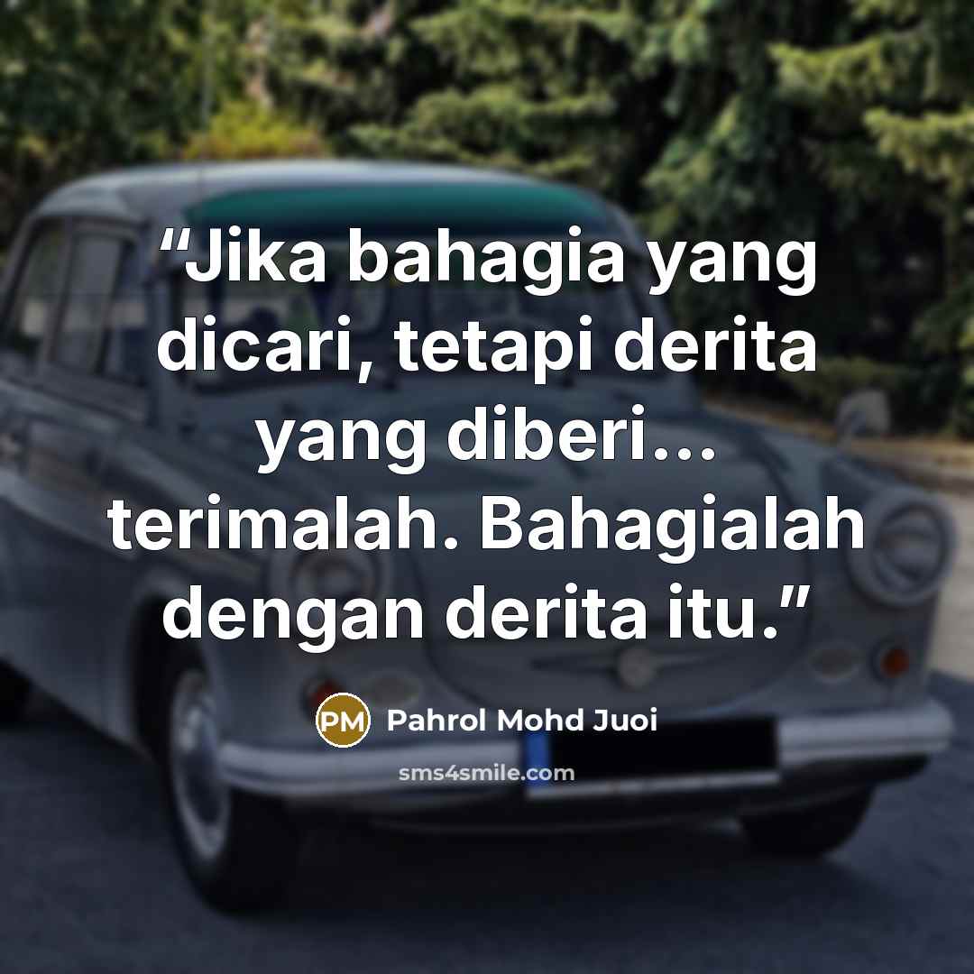 “Jika bahagia yang dicari, tetapi derita yang diberi… terimalah. Bahagialah dengan derita itu.” quote by Pahrol Mohd Juoi
