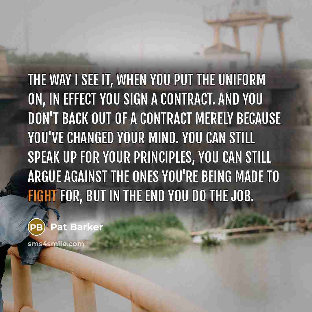 “The way I see it, when you put the uniform…” quote by Pat Barker
