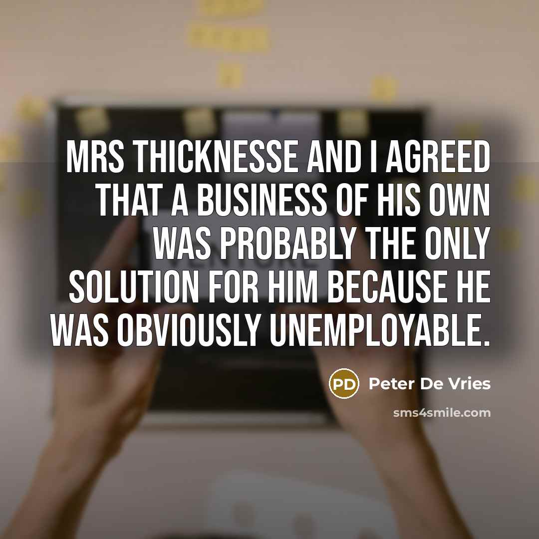 “Mrs Thicknesse and I agreed that a business of his…” quote by Peter De Vries