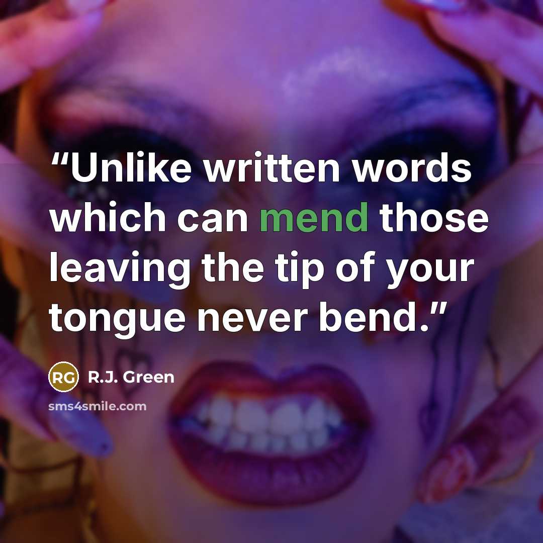 “Unlike written words which can mend those leaving the tip of your tongue never bend.” quote by R.J. Green