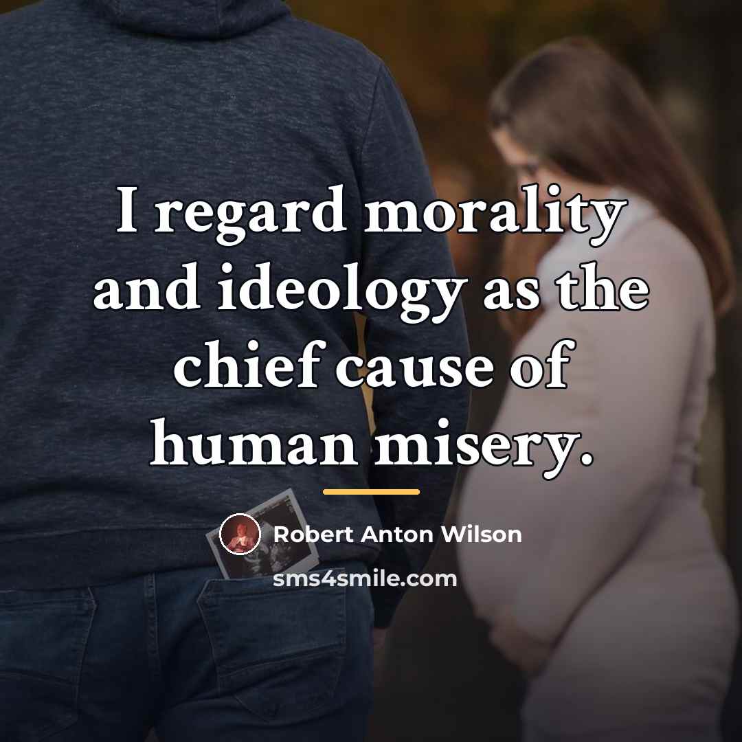 “I regard morality and ideology as the chief cause of…” quote by Robert Anton Wilson