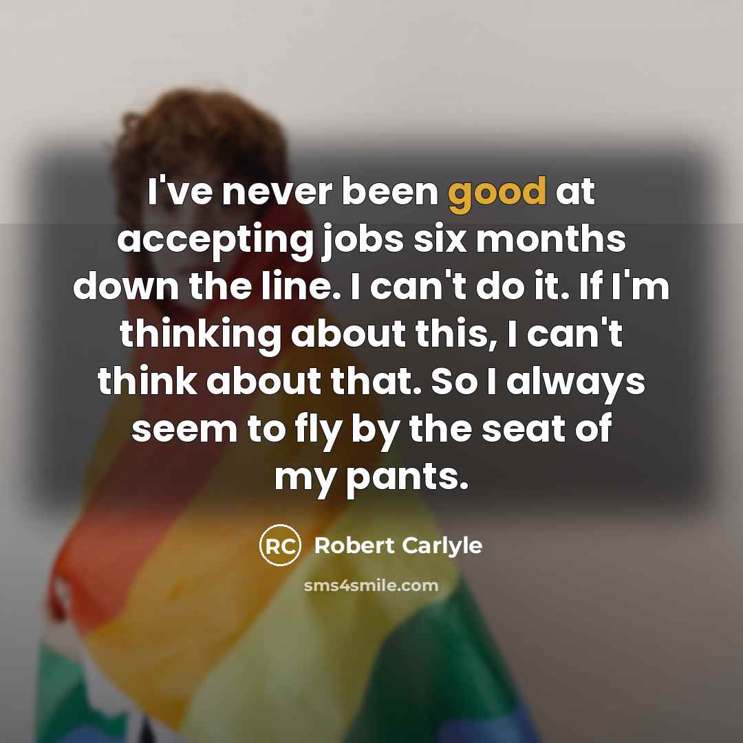 “I've never been good at accepting jobs six months down…” quote by Robert Carlyle