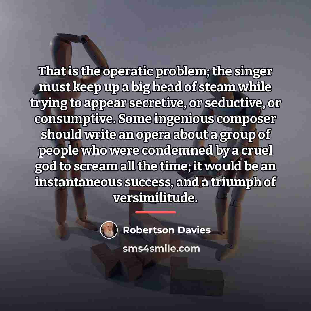 “That is the operatic problem; the singer must keep up…” quote by Robertson Davies