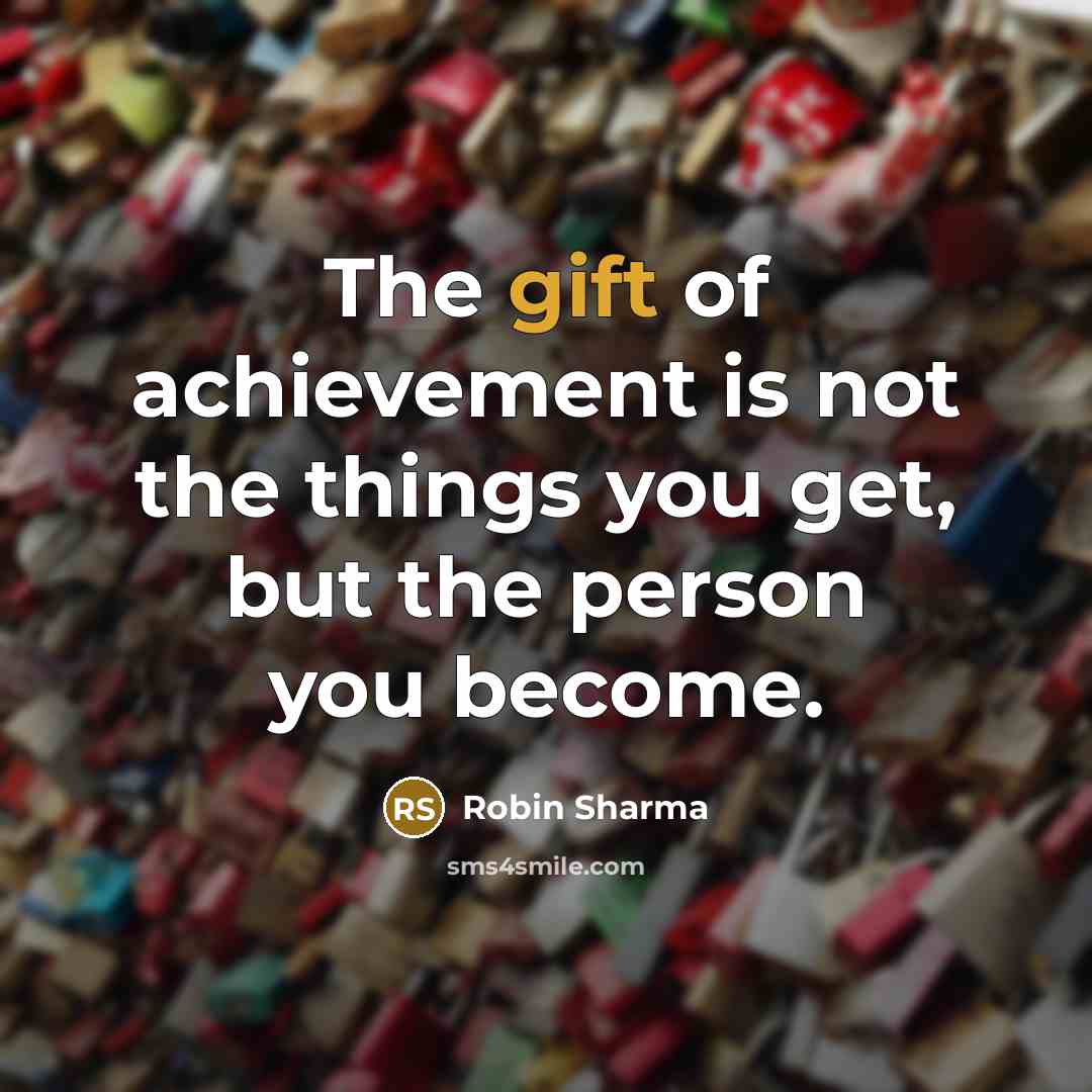 “The gift of achievement is not the things you get,…” quote by Robin Sharma