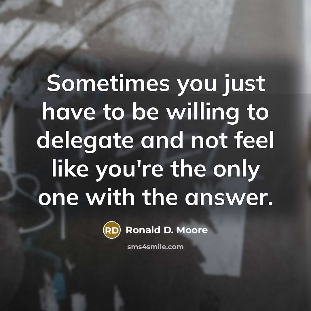 “Sometimes you just have to be willing to delegate and…” quote by Ronald D. Moore