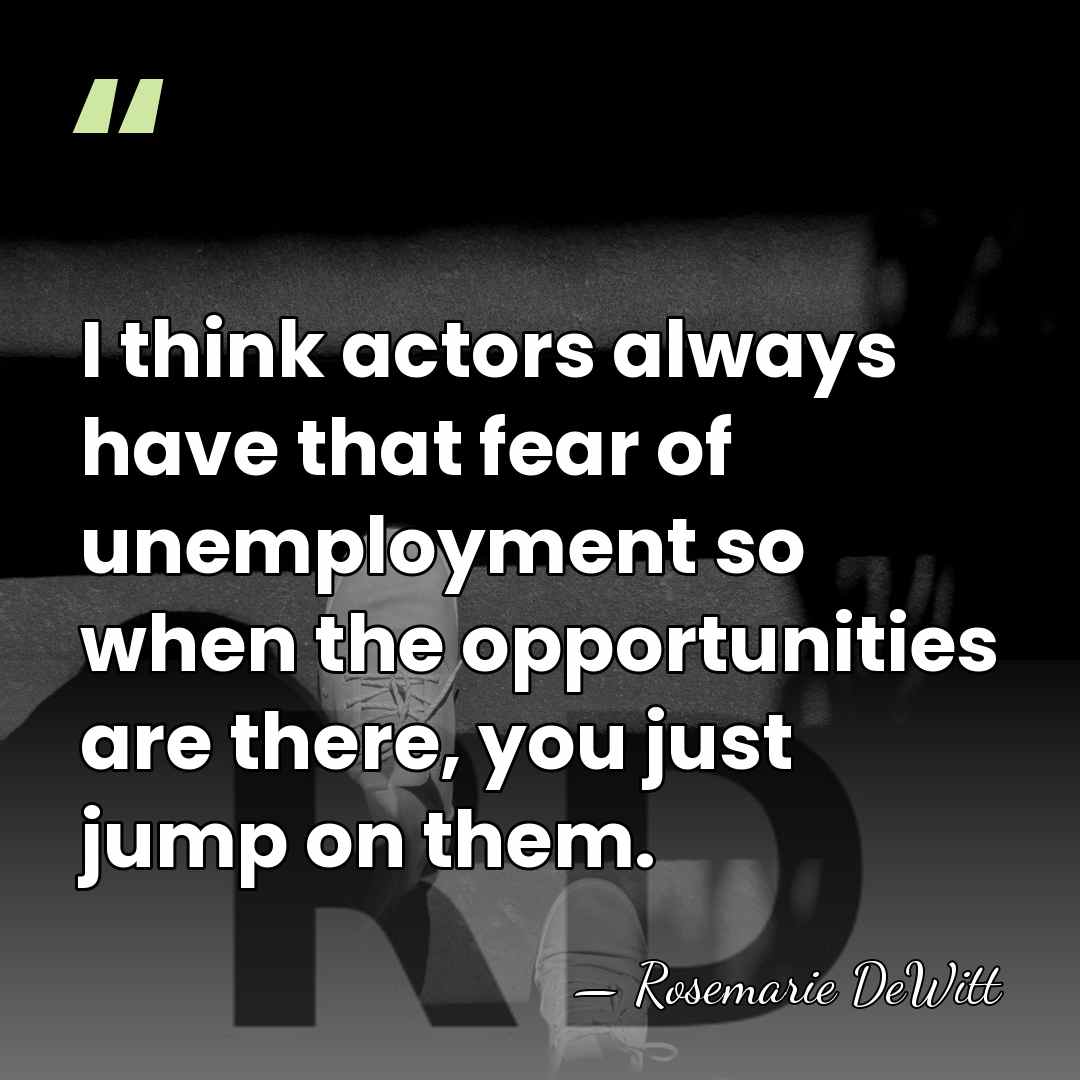 I think actors always have that fear of unemployment so when the&hellip; - Rosemarie DeWitt