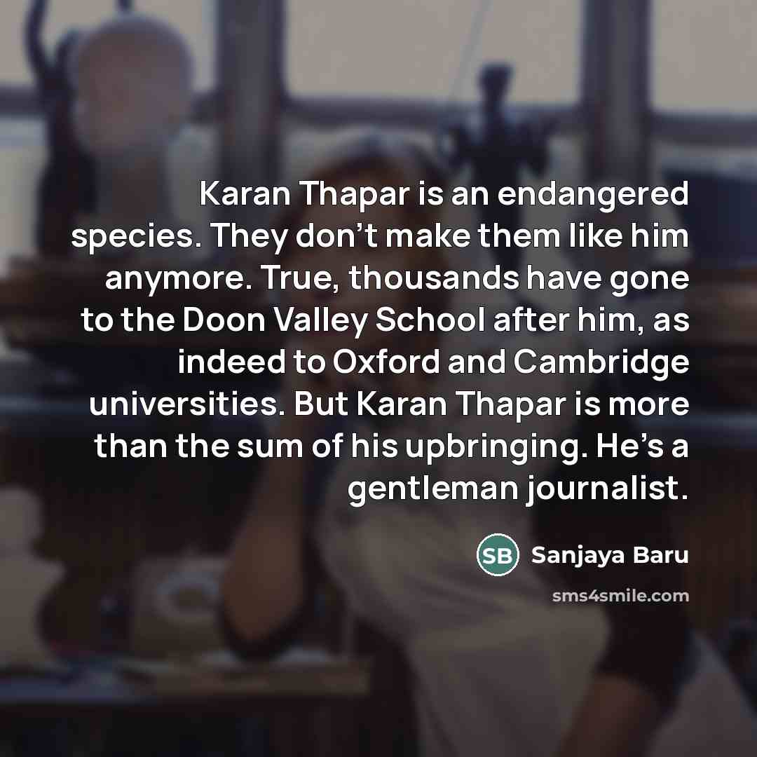 “Karan Thapar is an endangered species. They don't make them…” quote by Sanjaya Baru