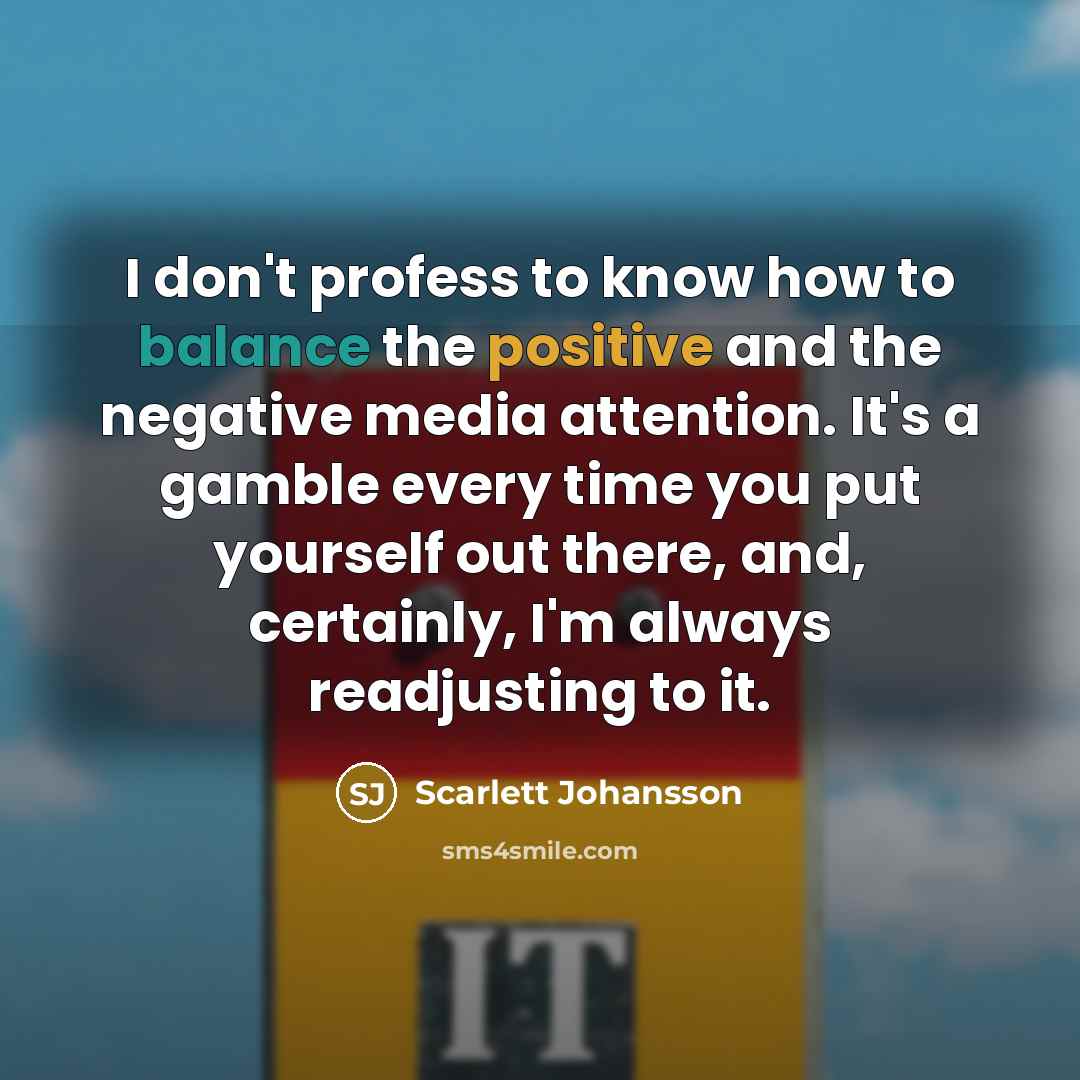 “I don't profess to know how to balance the positive…” quote by Scarlett Johansson