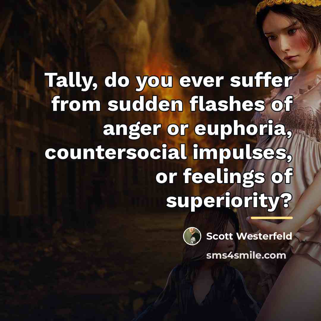 “Tally, do you ever suffer from sudden flashes of anger…” quote by Scott Westerfeld