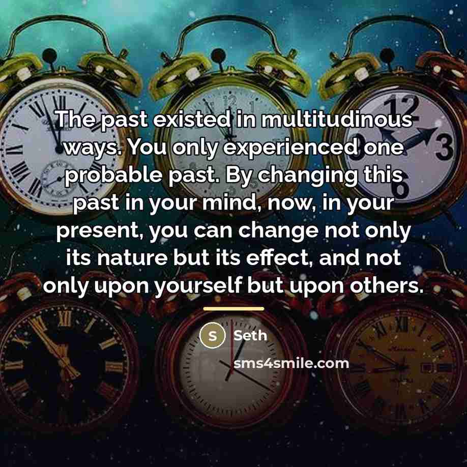 “The past existed in multitudinous ways. You only experienced one…” quote by Seth