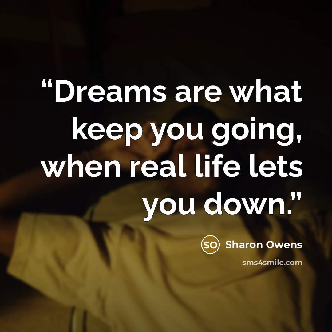 “Dreams are what keep you going, when real life lets you down.” quote by Sharon Owens