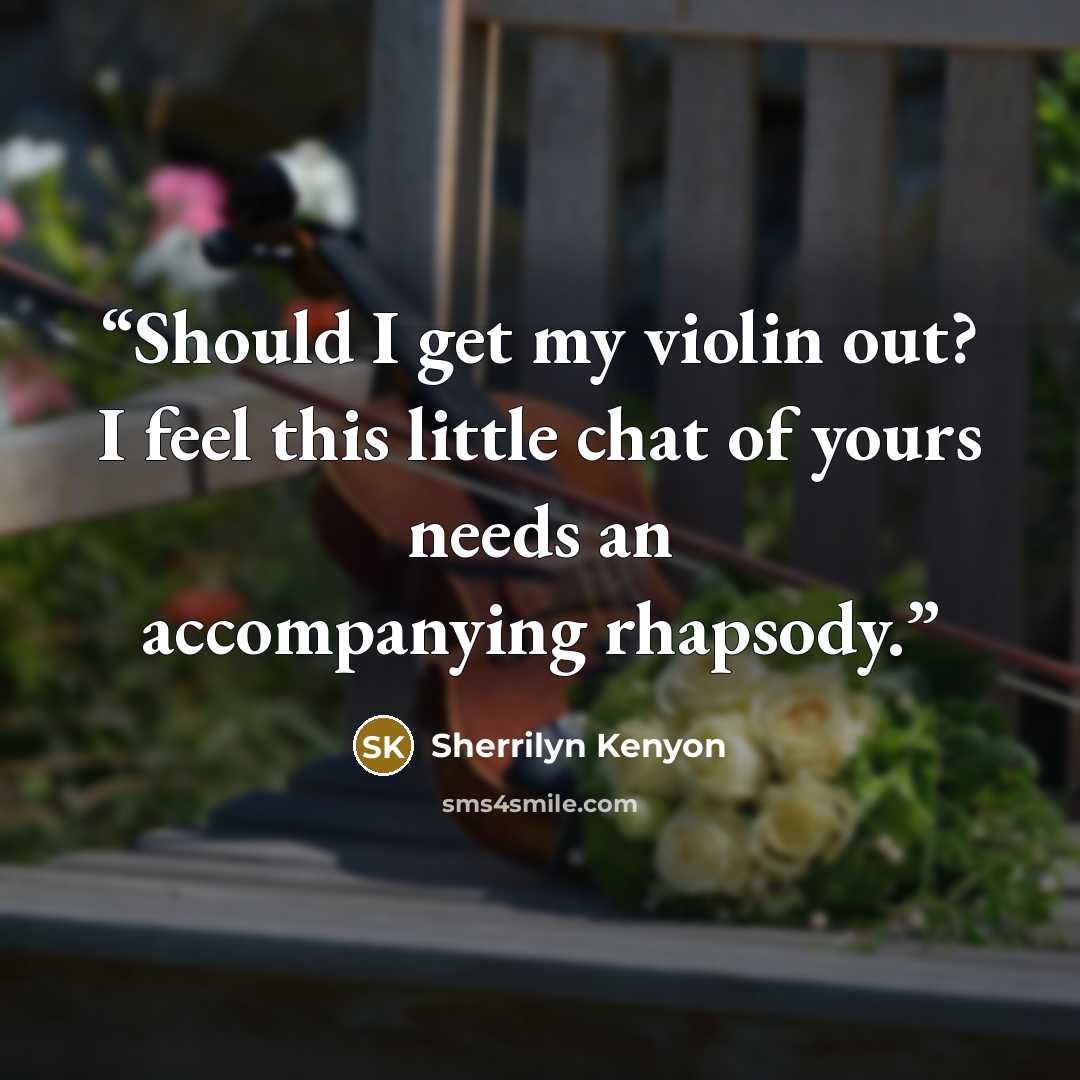 “Should I get my violin out? I feel this little chat of yours needs an accompanying rhapsody.” quote by Sherrilyn Kenyon