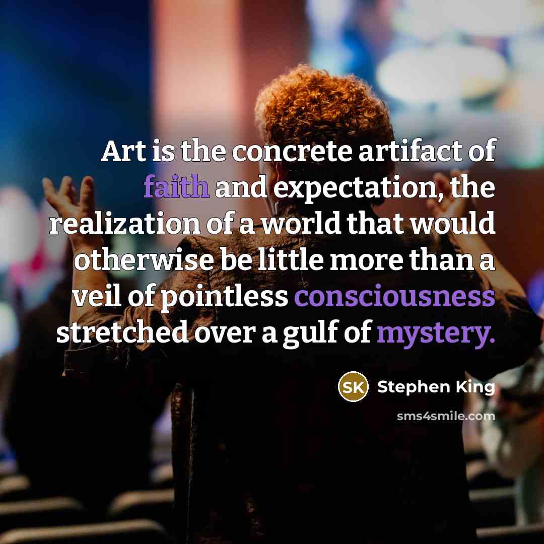 “Art is the concrete artifact of faith and expectation, the…” quote by Stephen King