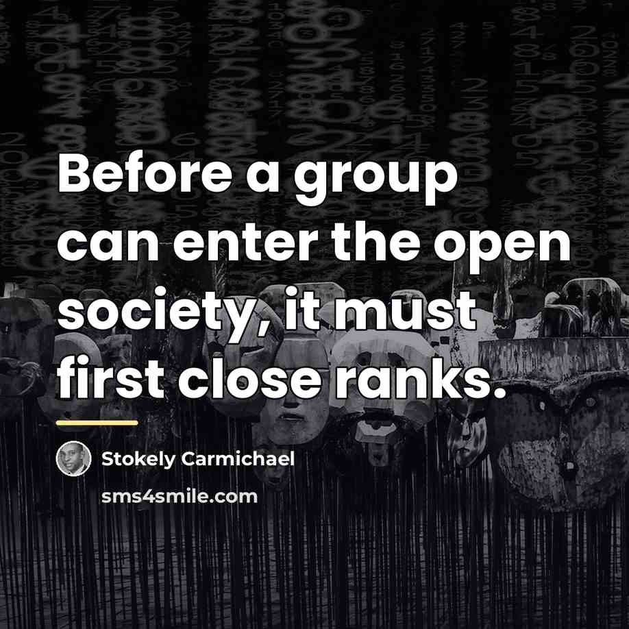 “Before a group can enter the open society, it must…” quote by Stokely Carmichael