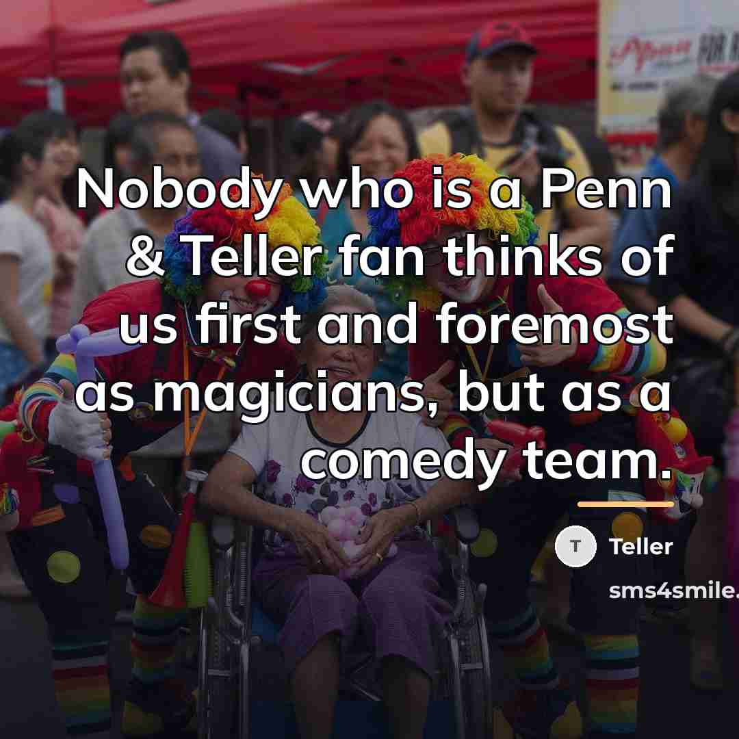 “Nobody who is a Penn & Teller fan thinks of…” quote by Teller
