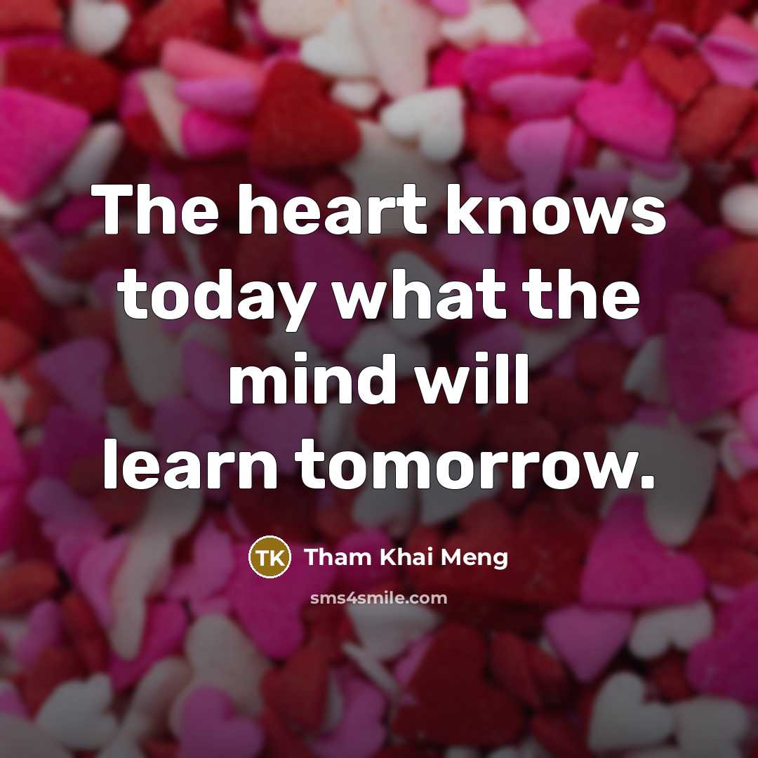 “The heart knows today what the mind will learn tomorrow.…” quote by Tham Khai Meng