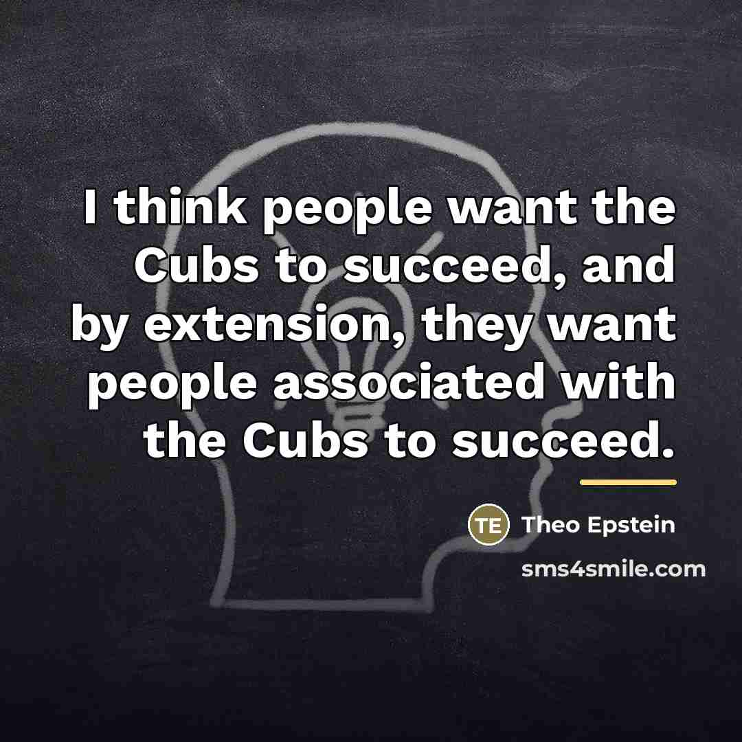 “I think people want the Cubs to succeed, and by…” quote by Theo Epstein