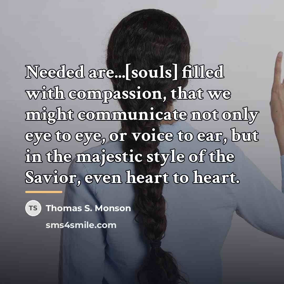 “Needed are...[souls] filled with compassion, that we might communicate not…” quote by Thomas S. Monson
