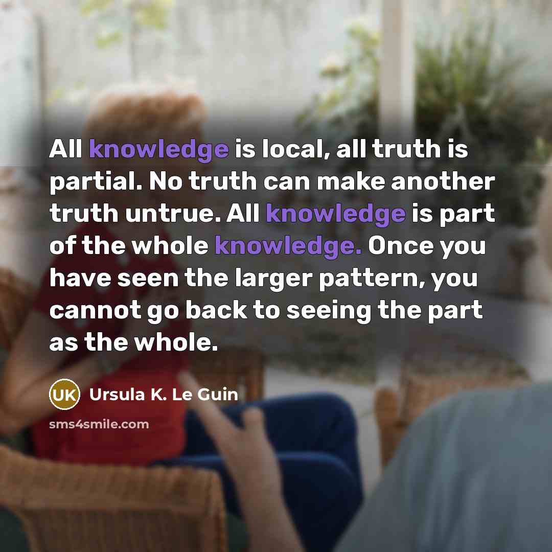 “All knowledge is local, all truth is partial. No truth…” quote by Ursula K. Le Guin